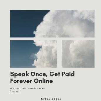 Speak Once, Get Paid Forever Online: The One-Time Content Income Strategy