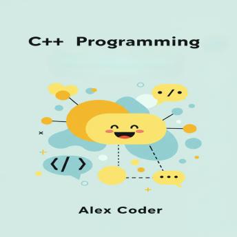 C++ Programming: A Beginner’s Step-by-Step Guide to C++. Learn the Essentials and Build Your First Programs