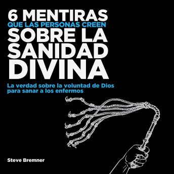 [Spanish] - 6 Mentiras Que Las Personas Creen Sobre La Sanidad Divina: La Verdad Sobre La Voluntad de Dios Para Sanar Los Enfermos