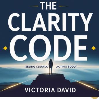 The Clarity Code: Seeing Clearly, Acting Boldly