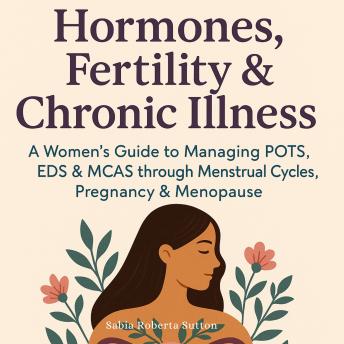 Hormones, Fertility & Chronic Illness: A Women’s Guide to Managing POTS, EDS & MCAS through Menstrual Cycles, Pregnancy & Menopause
