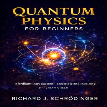 Quantum Physics for Beginners: Discover How the Universe Really Works – A Clear, Visual Guide to Quantum Mechanics, Time, and Reality.: Explore Entanglement, Superposition, and the Strange Science Behind Everything
