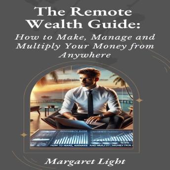 The Remote Wealth Guide: How to Make, Manage, and Multiply Your Money from Anywhere