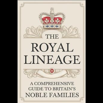 The Royal Lineage: A Comprehensive Guide to Britain's Noble Families
