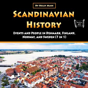 Scandinavian History: Events and People in Denmark, Finland, Norway, and Sweden (7 in 1)