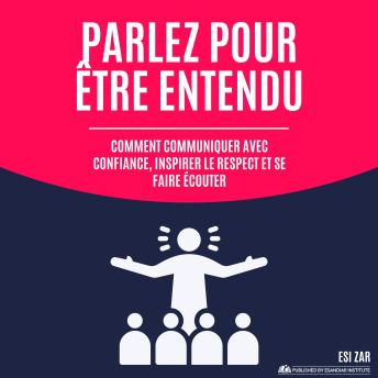 [French] - Parlez pour être entendu: Comment communiquer avec confiance, inspirer le respect et se faire écouter