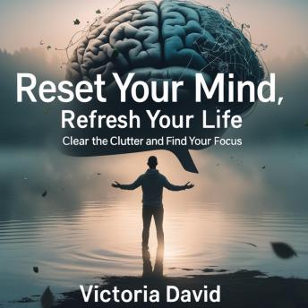 Reset Your Mind, Refresh Your Life: Clear the Clutter and Find Your Focus