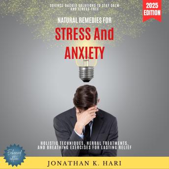 Natural Remedies for Stress and Anxiety:: Science-Backed Solutions to Stay Calm and Stress-Free (Holistic Techniques, Herbal Treatments, and Breathing Exercises for Lasting Relief)