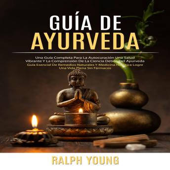 [Spanish] - Guía De Ayurveda: Una Guía Completa Para La Autocuración Una Salud Vibrante Y La Comprensión De La Ciencia Detrás Del Ayurveda (Guía Esencial De Remedios Naturales Y Medicina Holística Logre Una Vida Plena Sin Fármacos)