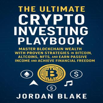 The Ultimate Crypto Investing Playbook: Master Blockchain Wealth with Proven Strategies in Bitcoin, Altcoins, NFTs, Earn Passive Income and Achieve Financial Freedom
