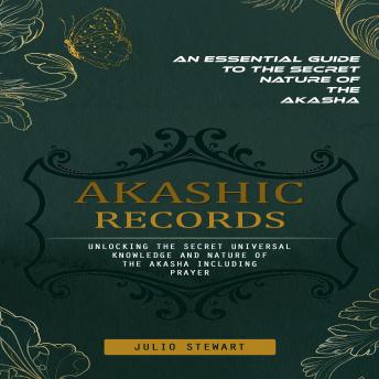 Akashic Records: An Essential Guide to the Secret Nature of the Akasha (Unlocking the Secret Universal Knowledge and Nature of the Akasha Including Prayer)