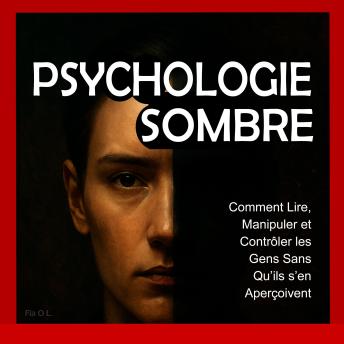 [French] - Psychologie Sombre : Comment Lire, Manipuler et Contrôler les Gens Sans Qu’ils s’en Aperçoivent: Maîtrisez la manipulation mentale, le contrôle émotionnel, la persuasion, le langage corporel, la PNL et des techniques secrètes pour influencer
