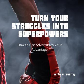 Turn Your Struggles into Superpowers: How to Use Adversity to Your Advantage