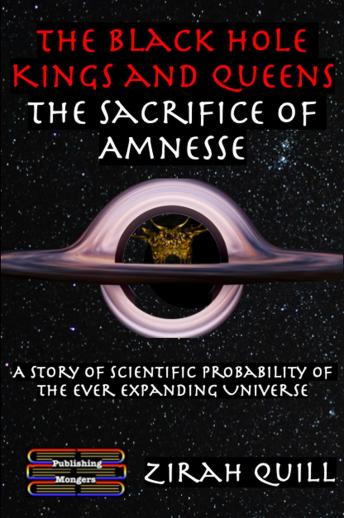 The Black Hole Kings & Queens - The Sacrifice of Amnesse: A Story of Scientific Probability of the Ever expanding Universe