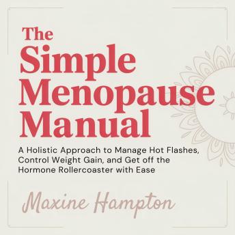 The Simple Menopause Manual: A Holistic Approach to Manage Hot Flashes, Control Weight Gain, and Get Off the Hormone Rollercoaster with Ease