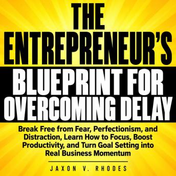 The Entrepreneur's Blueprint for Overcoming Delay: Break Free from Fear, Perfectionism, and Distraction, Learn How to Focus, Boost Productivity, and Turn Goal Setting into Real Business Momentum