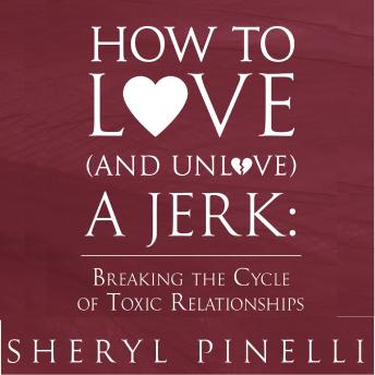 How to Love (and Unlove) a Jerk: Breaking the Cycle of Toxic Relationships