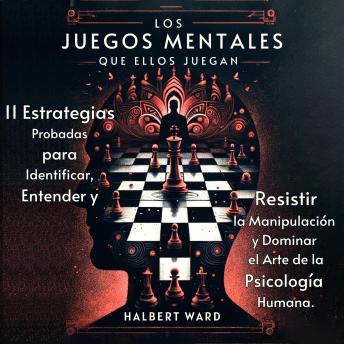 [Spanish] - Los Juegos Mentales que Ellos Juegan: 11 Estrategias Probadas para Identificar, Entender y Resistir la Manipulación y Dominar el Arte de la Psicología Humana.