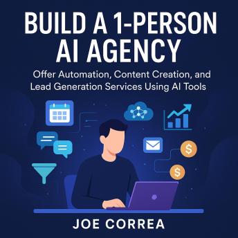 Build a 1-Person AI Agency: Offer Automation, Content Creation, and Lead Generation Services Using AI Tools