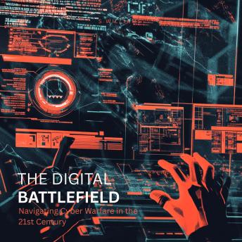 The Digital Battlefield: Navigating Cyber Warfare in the 21st Century