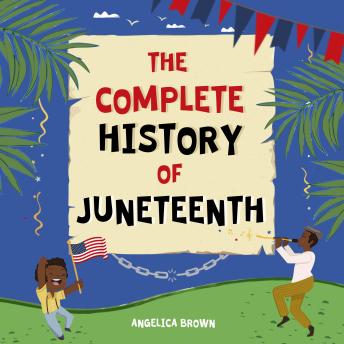 The Complete History of Juneteenth: Who, What, When, Why & How? For Kids & Adults!