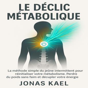 [French] - Le Déclic Métabolique: La méthode simple du jeûne intermittent pour réinitialiser votre métabolisme. Perdre du poids sans faim et décupler votre énergie