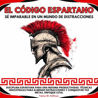 [Spanish] - El Código Espartano: Sé Imparable en un Mundo de Distracciones. Disciplina Espartana para una Máxima Productividad.Técnicas ancestrales para eliminar distracciones y conquistar tus metas.Enfoque Letal