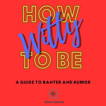 How To Be Witty: A Guide to Banter and Humor