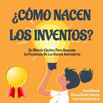 [Spanish] - ¿Cómo Nacen Los Inventos?: Un Método Efectivo Para Aumentar La Frecuencia De Los Sueños Innovadores