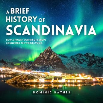 A Brief History of Scandinavia: How a Frozen Corner of Europe Conquered the World (Twice)