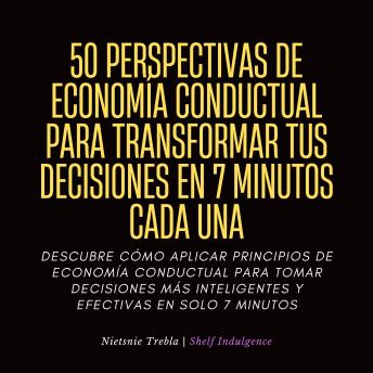 [Spanish] - 50 Perspectivas De Economía Conductual Para Transformar Tus Decisiones En 7 Minutos Cada Una: Descubre cómo aplicar principios de economía conductual para tomar decisiones más inteligentes y efectivas en solo 7 minutos