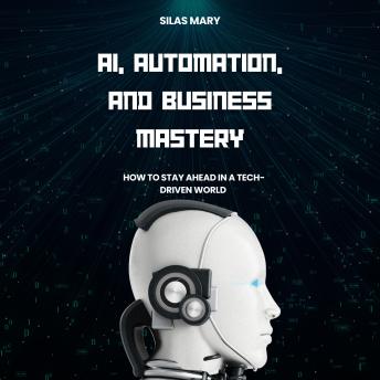 AI, Automation, and Business Mastery: How to Stay Ahead in a Tech-Driven World