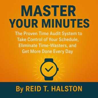 A Time Audit System for Better Time Management: Learn How to Manage Time, Eliminate Time-Wasters, and Take Control of Your Schedule with Practical Time Management Tips That Boost Productivity