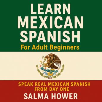 Learn Mexican Spanish For Adult Beginners: Speak Real Mexican Spanish from Day One
