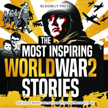 The Most Inspiring World War 2 Stories: True Tales of Bravery, Hope, and Triumph That Everyone Should Know: A World War 2 book for kids 8-12