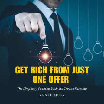Get Rich From Just One Offer: The Simplicity-Focused Business Growth Formula