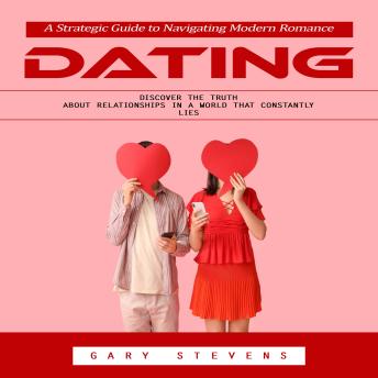 Dating: A Strategic Guide to Navigating Modern Romance (Discover the Truth About Relationships in a World That Constantly Lies)