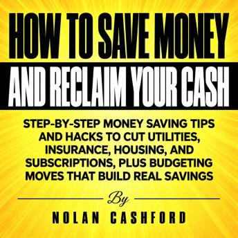 How to Save Money and Reclaim Your Cash: Step-by-Step Money Saving Tips and Hacks to Cut Utilities, Insurance, Housing, and Subscriptions, Plus Budgeting Moves That Build Real Savings