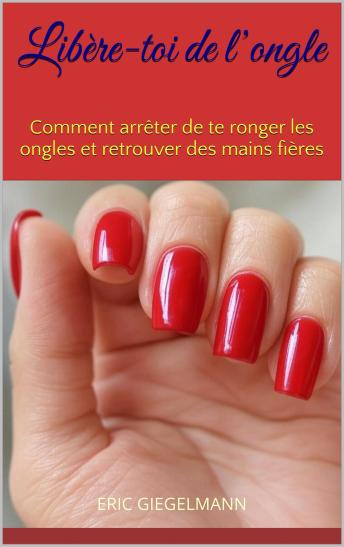 [French] - Libère-toi de l’ongle: Comment arrêter de te ronger les ongles et retrouver des mains fières