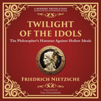 Twilight of the Idols: How to Philosophize with a Hammer – A Modern Translation – Adapted for the Contemporary Reader