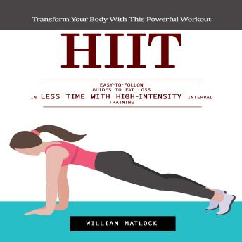 Hiit: Transform Your Body With This Powerful Workout (Easy-to-follow Guides to Fat Loss in Less Time With High-intensity Interval Training)