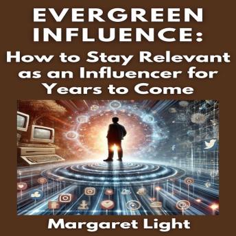 Evergreen Influence:  How to Stay Relevant as an Influencer for Years to Come