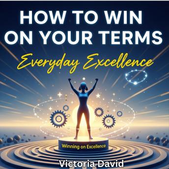 How to Win on Your Terms: Everyday Excellence