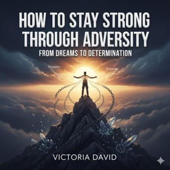 How to Stay Strong Through Adversity: From Dreams to Determination
