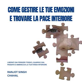 [Italian] - COME GESTIRE LE TUE EMOZIONI E TROVARE LA PACE INTERIORE: LIBERATI DAI PENSIERI TOSSICI, GUARISCI DAL PASSATO E ABBRACCIA LA TUA FORZA INTERIORE