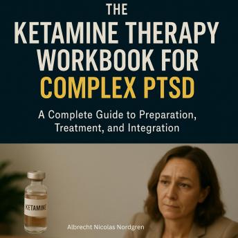 The Ketamine Therapy Workbook for Complex PTSD: A Complete Guide to Preparation, Treatment, and Integration