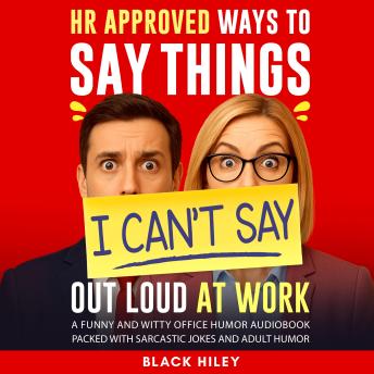 HR Approved Ways to Say Things I Can’t Say Out Loud at Work. A Funny and Witty Office Humor Audiobook: Packed with Sarcastic Jokes and Adult Humor