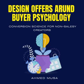 Design Offers Around Buyer Psychology: Conversion Science For Non-Salesy Creators