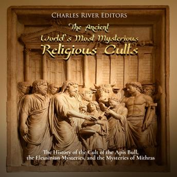The Ancient World’s Most Mysterious Religious Cults: The History of the Cult of the Apis Bull, the Eleusinian Mysteries, and the Mysteries of Mithras