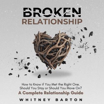 Broken Relationship: How to Know if You Met the Right One. Should You Stay or Should You Move On? A Complete Relationship Guide.